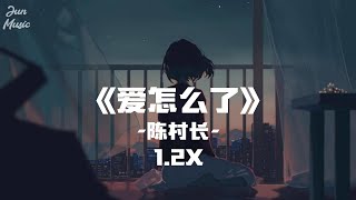 陈村长 - 爱怎么了 (1.2倍加速版)【但怎么你离去从我的世界里，恍惚间 我还是会想起】【動態歌詞/Lyrics Video】