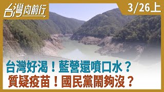 台灣好渴！  藍營還噴口水？  質疑疫苗！  國民黨鬧夠沒？    【台灣向前行】2021.03.26(上)