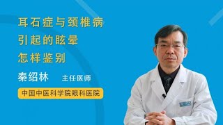 耳石症与颈椎病引起的眩晕怎样鉴别 秦绍林 中国中医科学院眼科医院