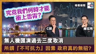 無人機匯演過去三度取消 究竟我們何時才能衝上雲霄? 所謂『不可抗力』因素 政府真係無招?｜晚餐新聞｜陳珏明、C朗