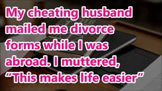 My cheating husband mailed me divorce forms while I was abroad. I muttered, “This makes life easier”