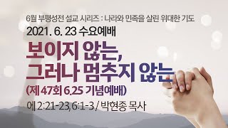 보이지 않는, 그러나 멈추지 않는 I 에 2:21-23, 6:1-3 I 박현종 목사 I 2021.6.23