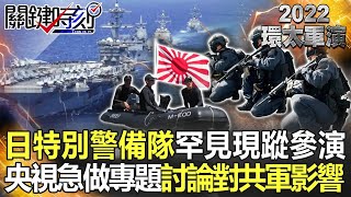 【2022環太軍演】日「特別警備隊」罕現蹤環太平洋 使用武器成謎？！央視嚇壞…急做電視專題討論「對解放軍影響」！？【關鍵時刻】-劉寶傑 黃世聰 吳崑玉 李正皓 陳國銘 吳子嘉 林廷輝