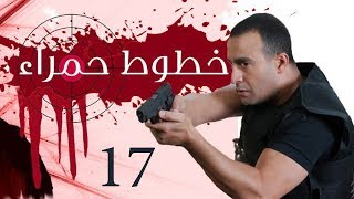 Khotot Hamraa Series - Episode 17 | مسلسل خطوط حمراء - الحلقة السابعة عشر