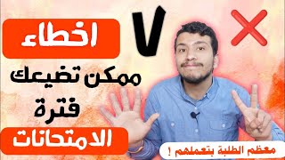 أخطر 7 أخطاء ممكن تضيعك فترة الامتحانات وانت مش واخد بالك !!