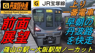 【前面展望　丹波路快速　上り一番電車　２７１０Ｍ（休日ダイヤ）】　＜篠山口駅～大阪駅間ノーカット＞　～早朝の丹波路を快走～　Cab View　路程景　Cab Ride