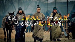 盘点三国演义十大兵器，青龙偃月刀进不了前三，三叉戟榜上有名