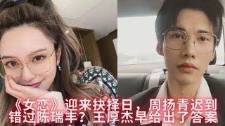 《女恋4》迎来抉择日，周扬青迟到错过陈瑞丰？王厚杰早给出了答案