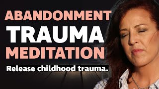 Releasing Childhood Trauma and Emotional Wounds from the Past Guided Meditation: Abandonment