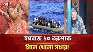 দালালের খপ্পরে সাগরে ডুবলো ১০ তরুণের স্বপ্ন! | News | Ekattor TV