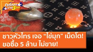 ชาวหัวไทร เจอ “ไข่มุก” เม็ดโต!ขอซื้อ 5 ล้าน ไม่ขาย! (5 ก.พ. 64) คุยโขมงบ่าย 3 โมง | 9 MCOT HD