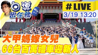 【白導出任務 #LIVE】大甲媽嫁女兒 聯合婚禮寫下幸福旅程｜66台百萬禮車載新人迎接祝福 20230319  @中天新聞CtiNews