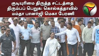 குடியுரிமை திருத்த சட்டத்தை திரும்பப் பெறுக: கொல்கத்தாவில் மம்தா பானர்ஜி மெகா பேரணி