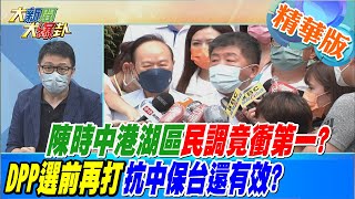 【大新聞大爆卦】陳時中港湖區民調竟衝第一?DPP選前再打抗中保台還有效? @大新聞大爆卦HotNewsTalk 精華版