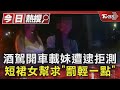 酒駕開車載妹遭逮拒測 短裙女幫求「罰輕一點」｜TVBS新聞 @TVBSNEWS01