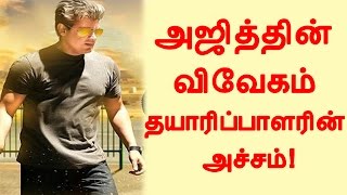 அஜித்தின் விவேகம் தயாரிப்பாளரின் அச்சம்!