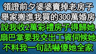 領證前夕婆婆賣掉老房子，舉家搬進我買的300萬婚房，說我收2萬彩禮房子得歸她，扇巴掌要我交出工資伺候她，不料我一句話嚇傻她全家#深夜淺讀 #為人處世 #生活經驗 #情感故事