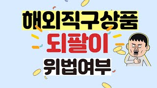 59. [알아두면 좋은 법률상식] 해외직구 상품 되팔이 위법여부 - 해외직구 Q\u0026A