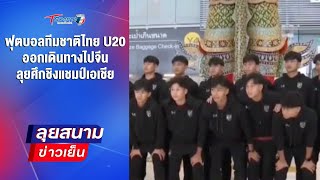 ฟุตบอลทีมชาติไทย U20 เดินทางไปจีน ลุยศึกชิงแชมป์เอเชีย | ลุยสนามข่าวเย็น | 11 ก.พ. 68 | T Sports 7