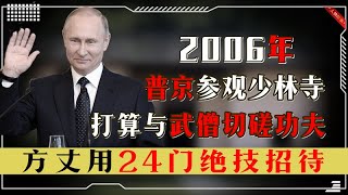 2006年普京参观少林寺，打算与武僧切磋功夫，方丈用24门绝技招待