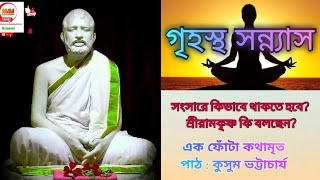 গৃহস্থ সন্ন্যাস।। এক ফোঁটা কথামৃত।। কুসুম ভট্টাচার্য।।