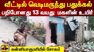 வீட்டில் வெடிமருந்து பதுக்கல், பறிபோனது 13 வயது  மகளின் உயிர் - கன்னியாகுமரியில் சோகம்