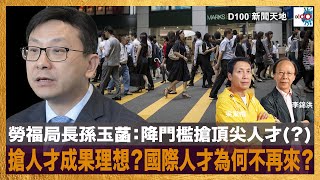 勞福局長孫玉菡：降門檻搶頂尖人才(？)搶人才成果理想？國際人才為何不再來？｜D100新聞天地｜李錦洪、梁家權