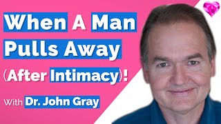 When A Man Pulls AWAY (After Intimacy)!  With Dr. John Gray
