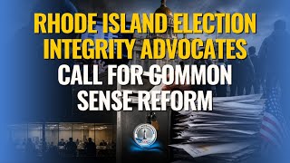 Rhode Island Election Integrity Advocates Call for Common Sense Reform