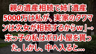 【スカッと】ｗｗ親の遺産相続で姉「遺産5000万は私が、実家のタワマンは次女が相続するからｗ」→末っ子の私はボロ小屋を貰った。しかし、中へ入ると…【修羅場】【感動】【感動する話】【修羅場な話】