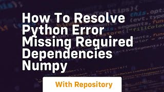 how to resolve python error missing required dependencies numpy