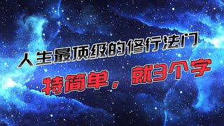 人生最顶级的修行法门，特简单，就3个字