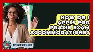 How Do I Apply For Praxis Exam Accommodations? - Aspiring Teacher Guide