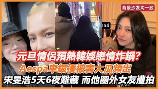 元旦情侶預熱韓娛戀情炸鍋？ Aespa車銀優被害大瓜頻出，宋旻浩救場露餡藏兩年5天6夜勁爆畫面曝光，頂流男星圈外女友遭拍太刺激