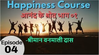 Happiness Course | Episode 04 - आनंद के श्रोत भाग ०१ | श्रीमान वनमाली दास