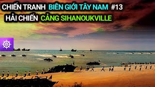 Chiến tranh Biên giới Tây Nam | Tập 13: HẢI CHIẾN cảng SIHANOUKVILLE