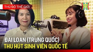 Góc du học: Chính sách thu hút sinh viên quốc tế của Đài Loan (Trung Quốc) | Thủ đô và thế giới