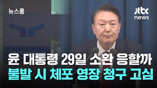 윤 대통령 29일 소환 응할까…불발 시 체포 영장 청구 고심 / JTBC 뉴스룸