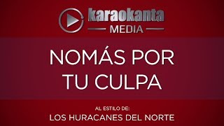 Karaokanta - Los Huracanes del Norte - Nomás por tu culpa