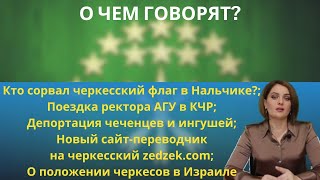 Сорвали черкесский флаг/Зачем ректор АГУ в КЧР?/Депортация вайнахов/Сайт-переводчик - О чем говорят?