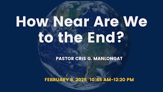 How Near Are We to the End? | Pastor Cris G. Manlongat |  February 8, 2024