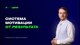 Система мотивации от результата. Мастер-класс от Дениса Сергеева