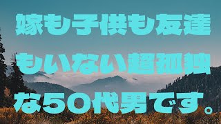 嫁も子供も友達もいない超孤独な50代男です。