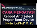 CARA MENGATASI REBOOT AND SELECT PROPER BOOT DEVICE PADA KOMPUTER LEPTOP WINDOWS