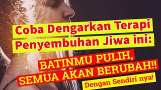 COBA DENGARKAN TERAPI PENYEMBUHAN JIWA INI: Batin mu Pulih, Semua akan Berubah Total!!