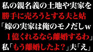 【スカっとする話】私の親名義の土地や実家を勝手に売ろうとする夫と姑「嫁の実家は俺のモノだしw1億くれるなら離婚するわ」私「もう離婚したよ？」夫「え」【修羅場】