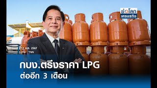 กบง.ตรึงราคา LPG ต่ออีก 3 เดือน | ย่อโลกเศรษฐกิจ 17 ธ.ค.67