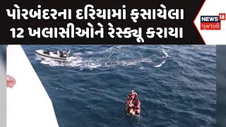 Porbandar News :પોરબંદરના દરિયામાં ફસાયેલા 12 ખલાસીઓને રેસ્ક્યૂ કરાયા | Gujarati Samachar | News18