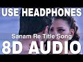 Sanam Re Title Song (8D Audio) || Arijit Singh || Pulkit Samrat, Yami Gautam, Urvashi Rautela
