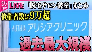 【ライブ】『脱毛サロン破産』「アリシアクリニック」運営会社が破産申請　過去最大規模の債権者数 など―ニュースライブ（日テレNEWS LIVE）